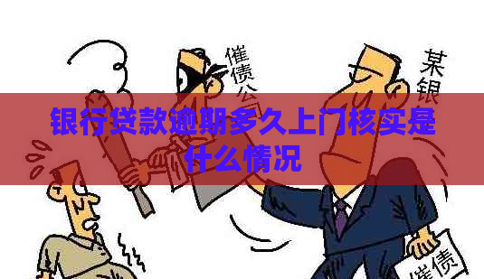 银行贷款逾期多久上门核实是什么情况