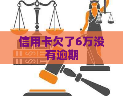 信用卡欠了6万没有逾期