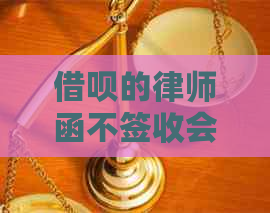 借呗的律师函不签收会有什么后果