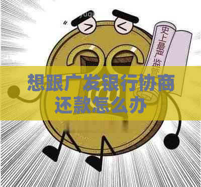 想跟广发银行协商还款怎么办