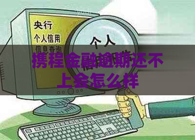 携程金融逾期还不上会怎么样