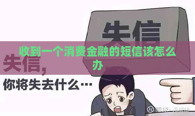 收到一个消费金融的短信该怎么办