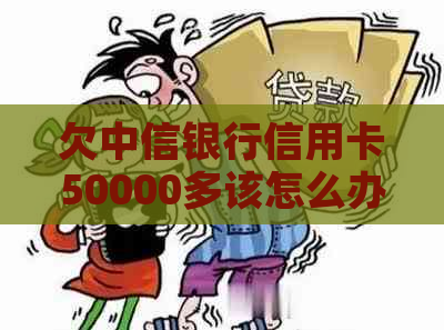 欠中信银行信用卡50000多该怎么办