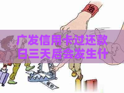 广发信用卡过还款日三天后会发生什么情况