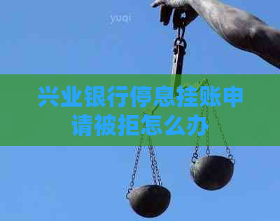 兴业银行停息挂账申请被拒怎么办