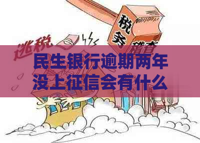 民生银行逾期两年没上会有什么后果