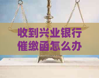 收到兴业银行催缴函怎么办怎么处理