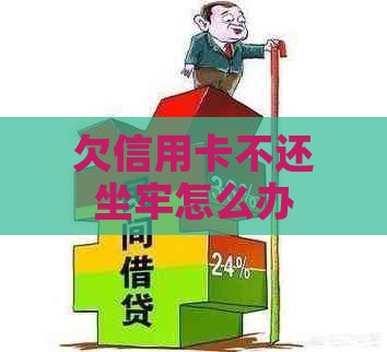 欠信用卡不还坐牢怎么办