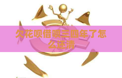 欠花呗借呗三四年了怎么还清