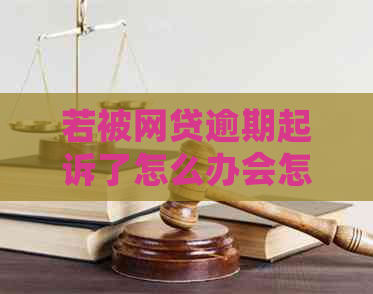 若被网贷逾期起诉了怎么办会怎样