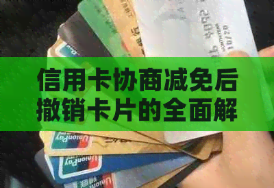 信用卡协商减免后撤销卡片的全面解答：原因、流程与可能的影响