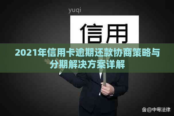 2021年信用卡逾期还款协商策略与分期解决方案详解