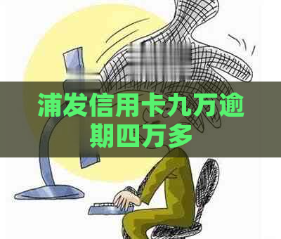 浦发信用卡九万逾期四万多