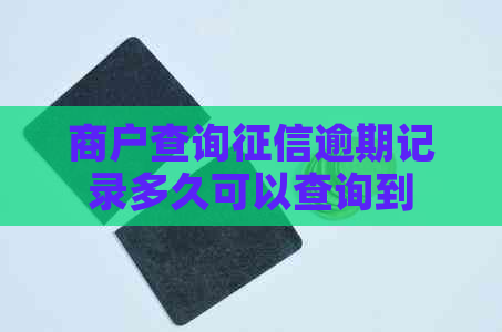 商户查询逾期记录多久可以查询到