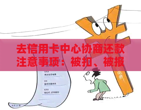 去信用卡中心协商还款注意事项：被扣、被报警、扣留与效果全解析