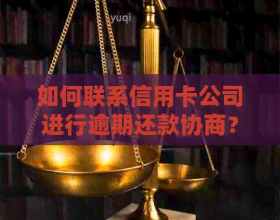 如何联系信用卡公司进行逾期还款协商？