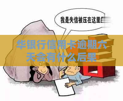 华银行信用卡逾期六天会有什么后果