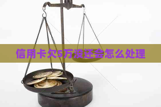 信用卡欠5万没还会怎么处理