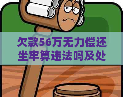 欠款56万无力偿还坐牢算违法吗及处理方式