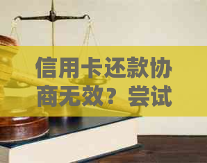 信用卡还款协商无效？尝试这几种方法避免法律诉讼！