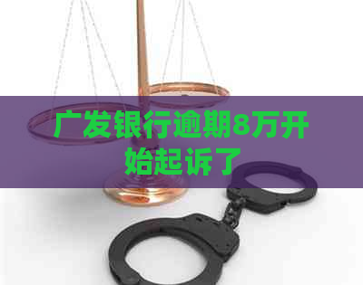 广发银行逾期8万开始起诉了