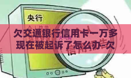 欠交通银行信用卡一万多现在被起诉了怎么办-欠交通银行信用卡一万多现在被起诉了怎么办呢