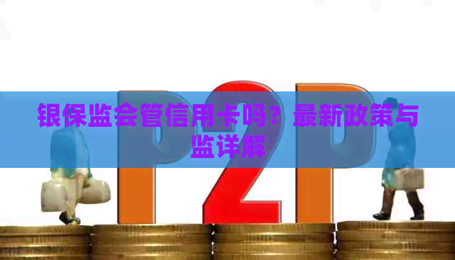 银保监会管信用卡吗？最新政策与监详解