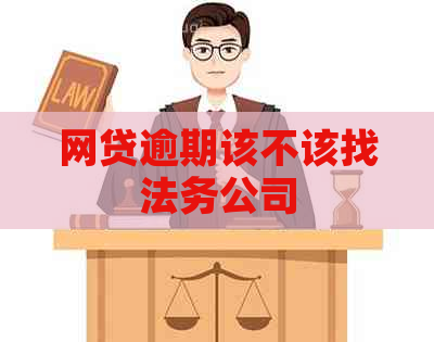 网贷逾期该不该找法务公司