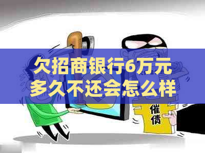 欠招商银行6万元多久不还会怎么样