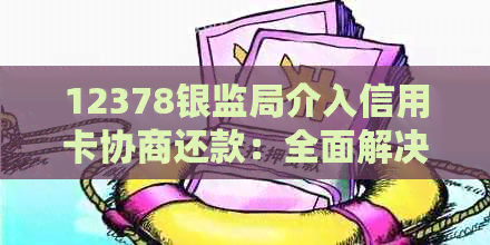 12378银监局介入信用卡协商还款：全面解决用户关注的问题与指南