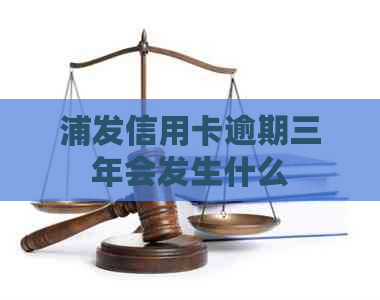 浦发信用卡逾期三年会发生什么