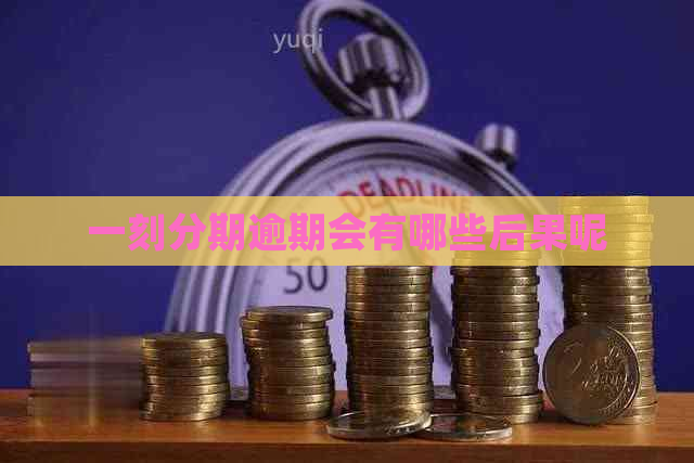 一刻分期逾期会有哪些后果呢