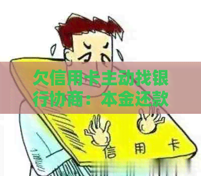 欠信用卡主动找银行协商：本金还款可行，但需注意语气和效果