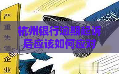 杭州银行逾期起诉后应该如何应对