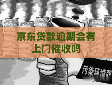 京东贷款逾期会有上门吗