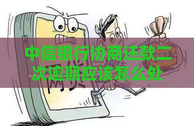 中信银行协商还款二次逾期应该怎么处理
