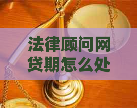 法律顾问网贷期怎么处理