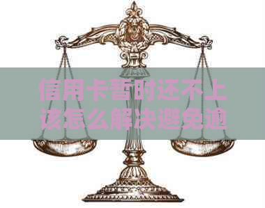 信用卡暂时还不上该怎么解决避免逾期费用