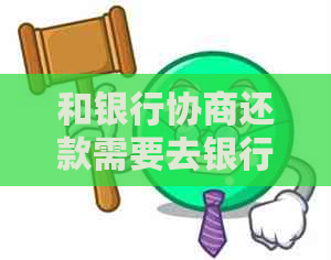 和银行协商还款需要去银行吗