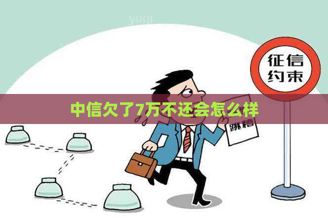 中信欠了7万不还会怎么样