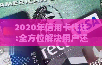 2020年信用卡代还:全方位解决用户还款难题及安全问题-2020年信用卡代还行业怎么样