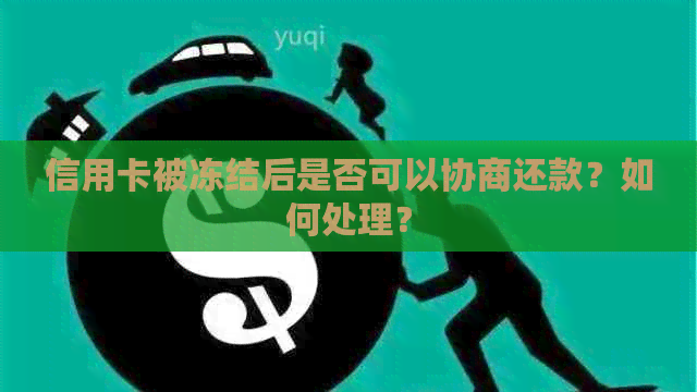 信用卡被冻结后是否可以协商还款？如何处理？