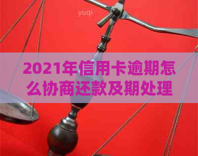 2021年信用卡逾期怎么协商还款及期处理