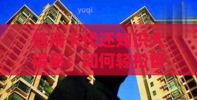信用卡代还知识大揭秘：如何轻松管理还款，提升信用水平