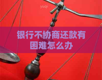 银行不协商还款有困难怎么办