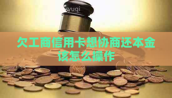 欠工商信用卡想协商还本金该怎么操作