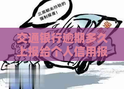 交通银行逾期多久上报给个人信用报告机构