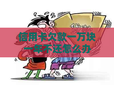信用卡欠款一万块一年不还怎么办