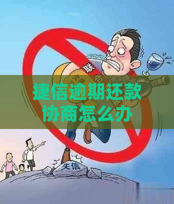 捷信逾期还款协商怎么办