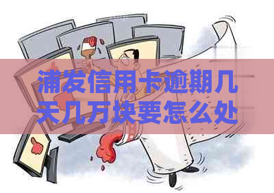 浦发信用卡逾期几天几万块要怎么处理